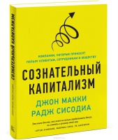 Сознательный капитализм. Компании, которые приносят пользу клиентам, сотрудникам и обществу